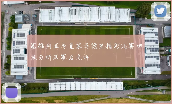 塞维利亚与皇家马德里精彩比赛回放分析及赛后点评