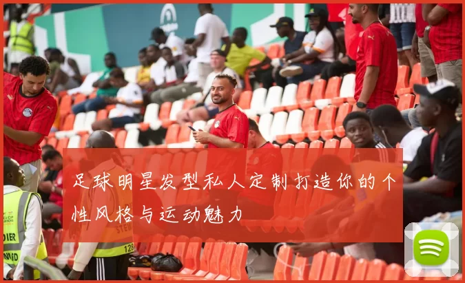 足球明星发型私人定制打造你的个性风格与运动魅力
