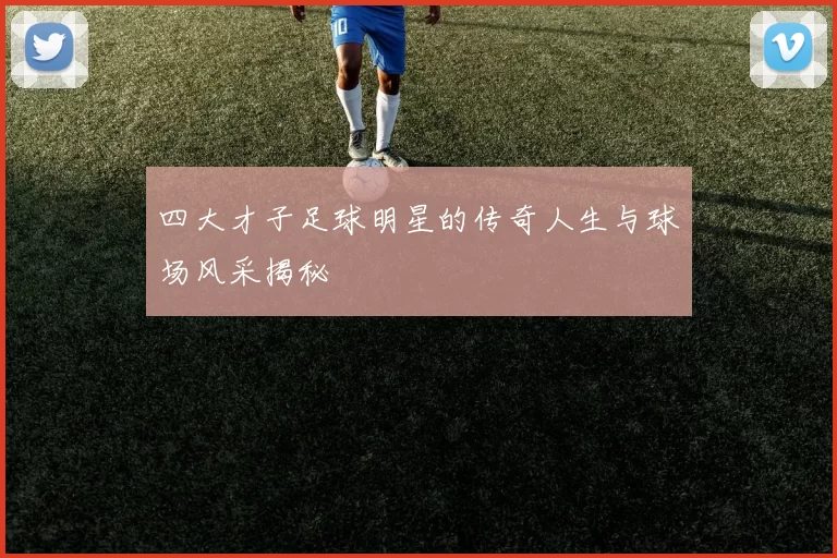 四大才子足球明星的传奇人生与球场风采揭秘