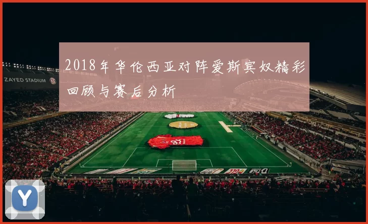 2018年华伦西亚对阵爱斯宾奴精彩回顾与赛后分析