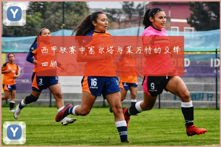 西甲联赛中塞尔塔与莱万特的交锋回顾
